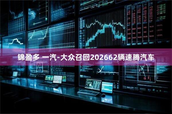 锦盈多 一汽-大众召回202662辆速腾汽车