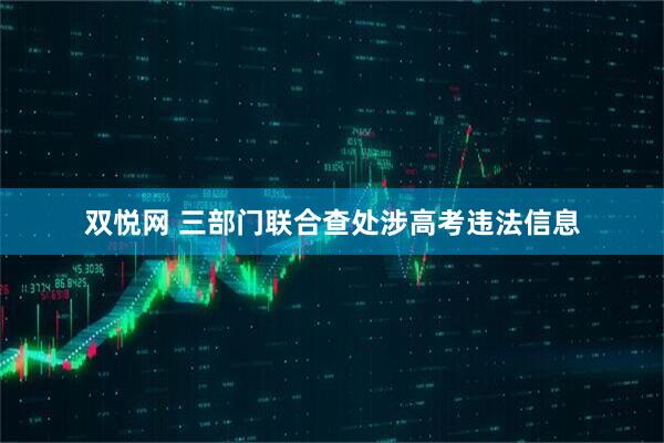 双悦网 三部门联合查处涉高考违法信息