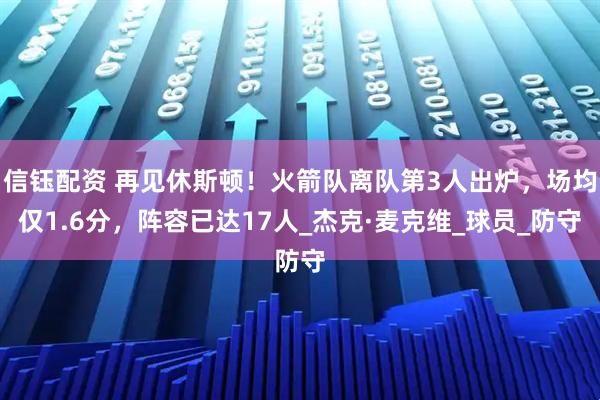 信钰配资 再见休斯顿！火箭队离队第3人出炉，场均仅1.6分，阵容已达17人_杰克·麦克维_球员_防守