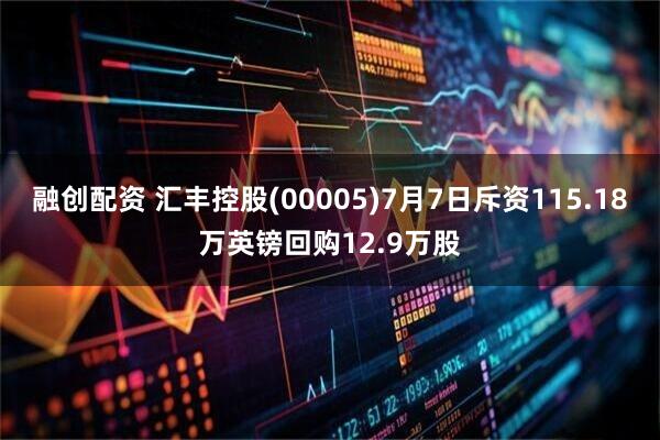 融创配资 汇丰控股(00005)7月7日斥资115.18万英镑回购12.9万股