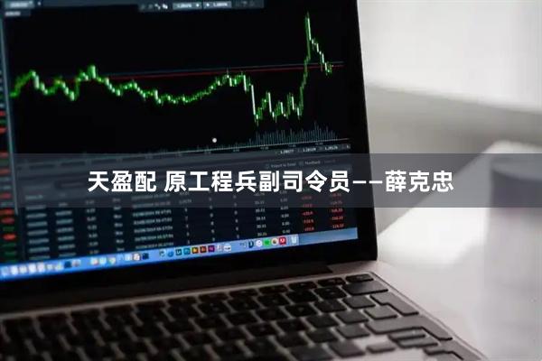 天盈配 原工程兵副司令员——薛克忠