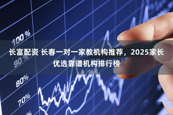 长富配资 长春一对一家教机构推荐，2025家长优选靠谱机构排行榜